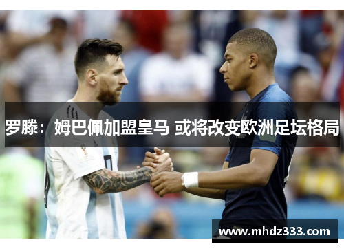 罗滕：姆巴佩加盟皇马 或将改变欧洲足坛格局