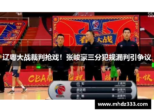 辽粤大战裁判抢戏！张峻豪三分犯规漏判引争议